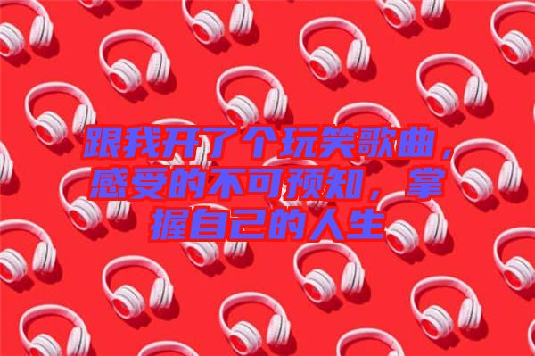 跟我開了個(gè)玩笑歌曲，感受的不可預(yù)知，掌握自己的人生