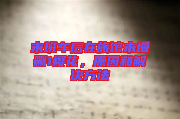 末班車后在旅館未增刪1櫻花，原因和解決方法