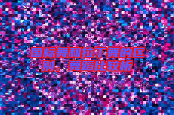 國標(biāo)舞和拉丁舞的區(qū)別，舞蹈比較析
