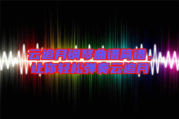 云追月鋼琴曲譜簡譜，讓你輕松彈奏云追月