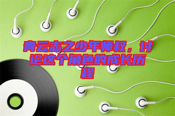 青云志之少年師叔，討論這個角色的成長歷程