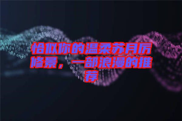 恰似你的溫柔蘇月厲修景，一部浪漫的推薦