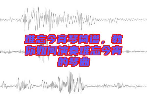 難忘今宵琴簡(jiǎn)譜，教你如何演奏難忘今宵的琴曲