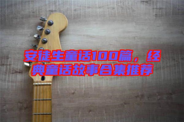 安徒生童話100篇，經(jīng)典童話故事合集推薦