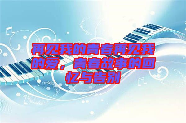 再見我的青春再見我的愛，青春故事的回憶與告別