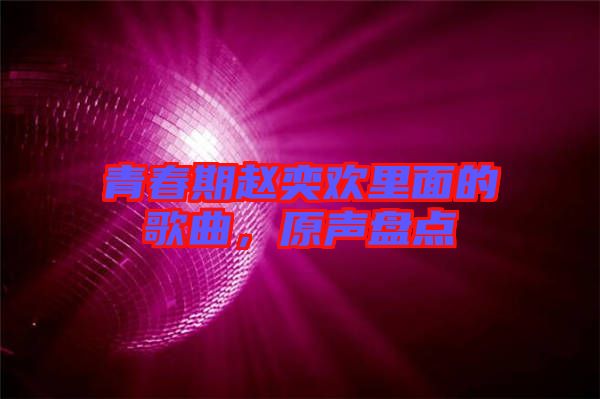 青春期趙奕歡里面的歌曲，原聲盤點(diǎn)