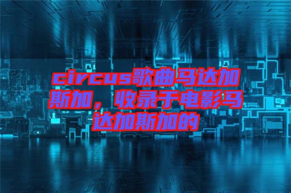 circus歌曲馬達(dá)加斯加，收錄于電影馬達(dá)加斯加的