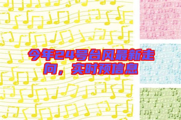 今年24號臺風最新走向，實時預(yù)信息