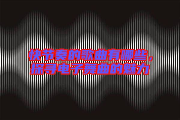 快節(jié)奏的歌曲有哪些，探尋電子舞曲的魅力