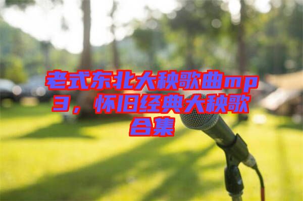 老式東北大秧歌曲mp3，懷舊經(jīng)典大秧歌合集