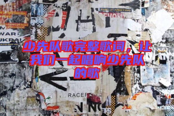 少先隊(duì)歌完整歌詞，讓我們一起唱響少先隊(duì)的歌