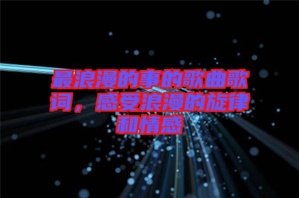 最浪漫的事的歌曲歌詞，感受浪漫的旋律和情感