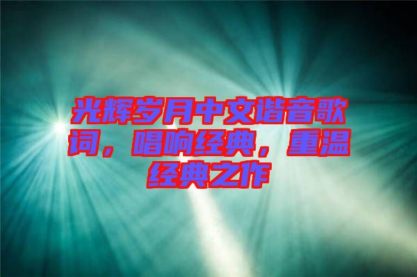 光輝歲月中文諧音歌詞，唱響經(jīng)典，重溫經(jīng)典之作