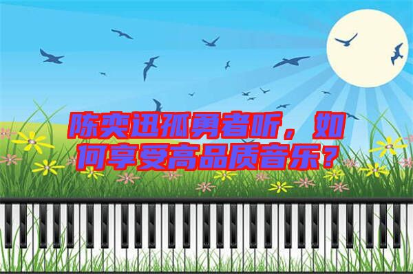 陳奕迅孤勇者聽，如何享受高品質(zhì)音樂？