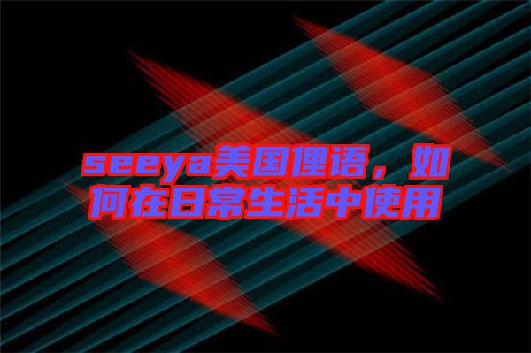 seeya美國(guó)俚語(yǔ)，如何在日常生活中使用