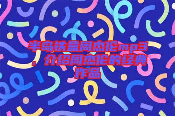 半島鐵盒周杰倫mp3，介紹周杰倫的經(jīng)典作品