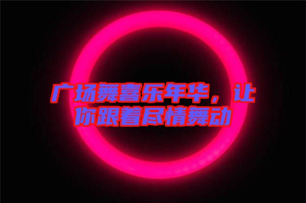 廣場舞喜樂年華，讓你跟著盡情舞動