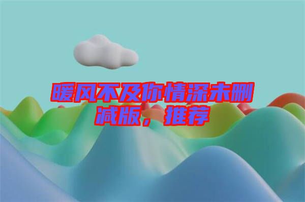 暖風(fēng)不及你情深未刪減版，推薦