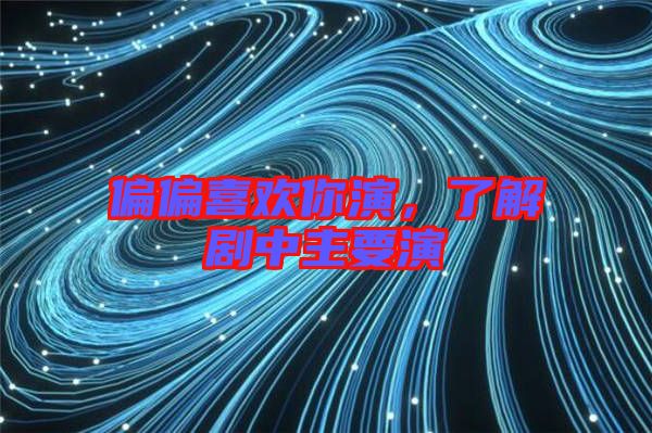 偏偏喜歡你演，了解劇中主要演