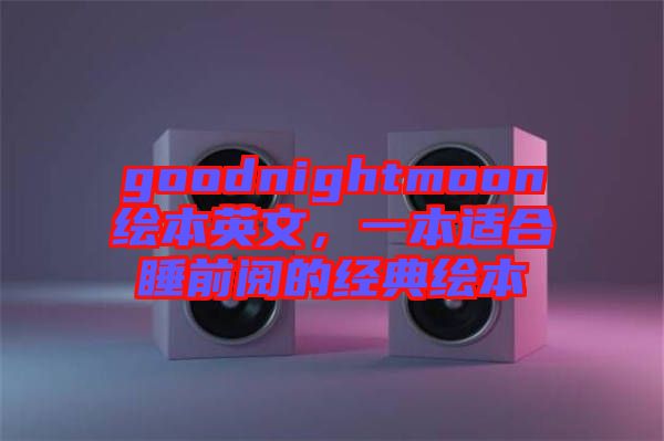 goodnightmoon繪本英文，一本適合睡前閱的經(jīng)典繪本