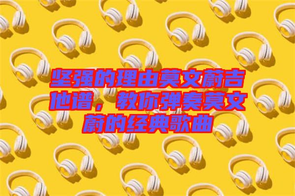 堅(jiān)強(qiáng)的理由莫文蔚吉他譜，教你彈奏莫文蔚的經(jīng)典歌曲