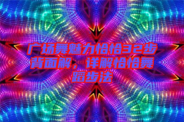 廣場舞魅力恰恰32步背面解，詳解恰恰舞蹈步法