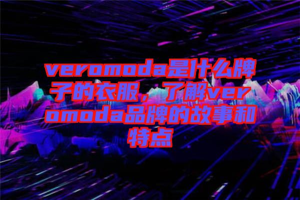 veromoda是什么牌子的衣服，了解veromoda品牌的故事和特點(diǎn)