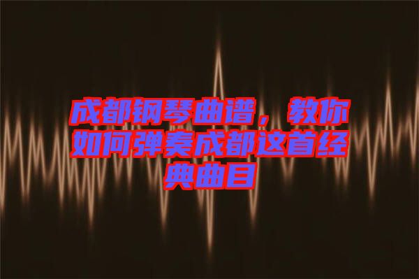 成都鋼琴曲譜，教你如何彈奏成都這首經(jīng)典曲目