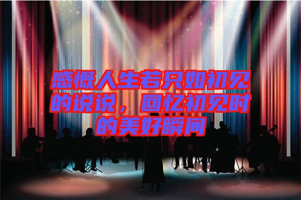 感慨人生若只如初見的說說，回憶初見時(shí)的美好瞬間