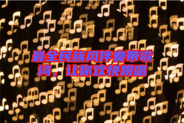 最全民族風(fēng)伴奏帶歌詞，讓你歡快跟唱