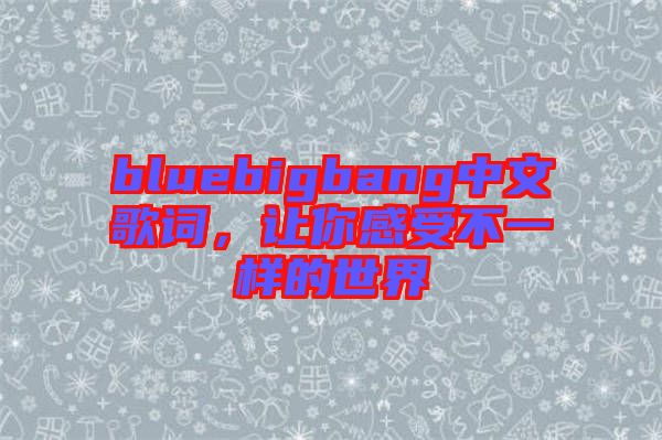 bluebigbang中文歌詞，讓你感受不一樣的世界