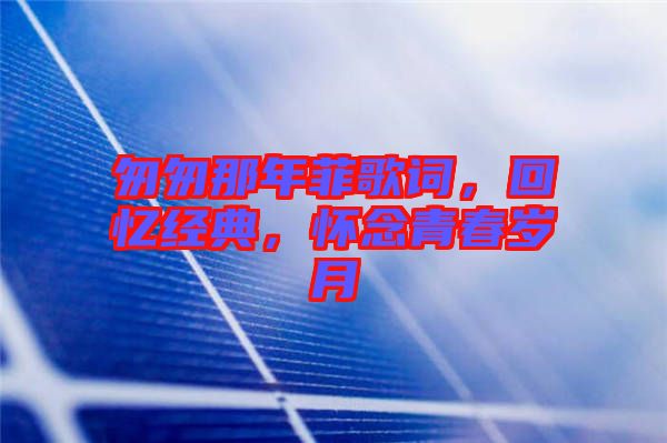 匆匆那年菲歌詞，回憶經(jīng)典，懷念青春歲月