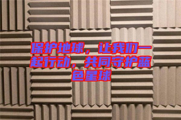 保護地球，讓我們一起行動，共同守護藍色星球