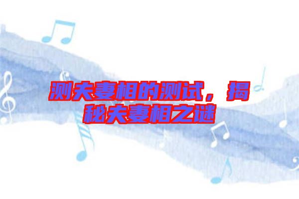 測夫妻相的測試，揭秘夫妻相之謎