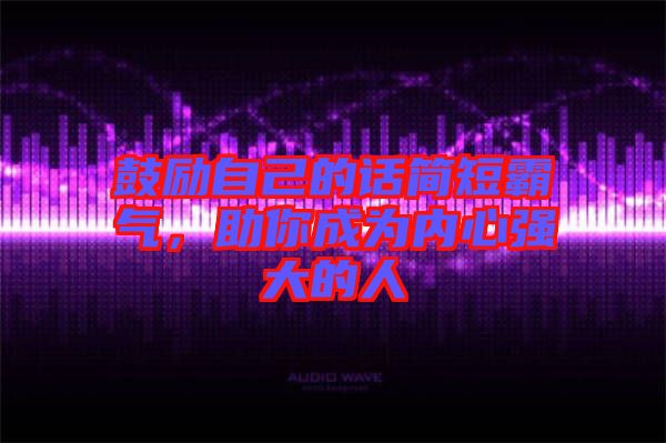 鼓勵自己的話簡短霸氣，助你成為內(nèi)心強(qiáng)大的人