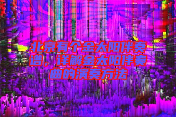 北京有個(gè)金太陽(yáng)伴奏譜，詳解金太陽(yáng)伴奏曲的演奏方法