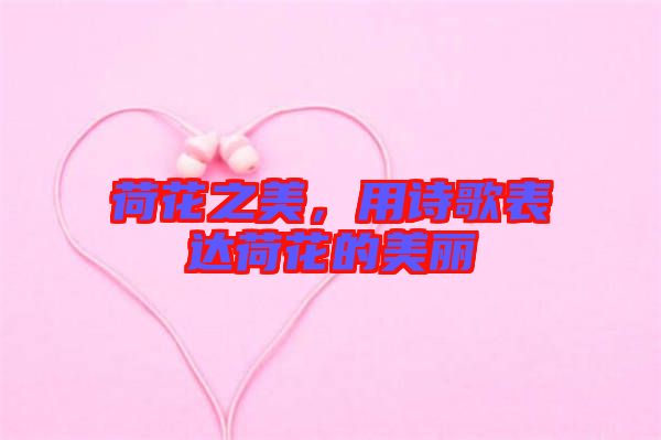 荷花之美，用詩歌表達(dá)荷花的美麗