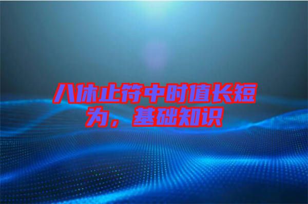 八休止符中時(shí)值長(zhǎng)短為，基礎(chǔ)知識(shí)