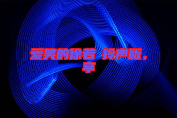 愛(ài)笑的徐若瑄鈴聲版，享