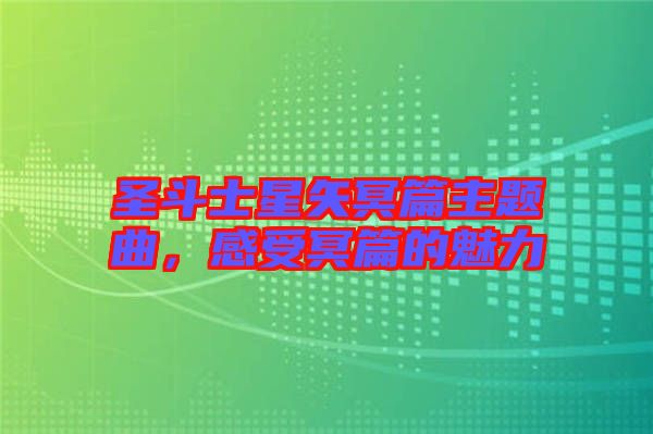 圣斗士星矢冥篇主題曲，感受冥篇的魅力
