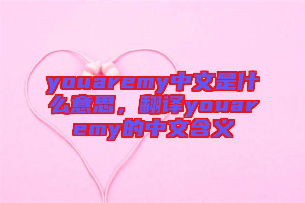 youaremy中文是什么意思，翻譯youaremy的中文含義