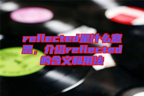 reflected是什么意思，介紹reflected的含義和用法