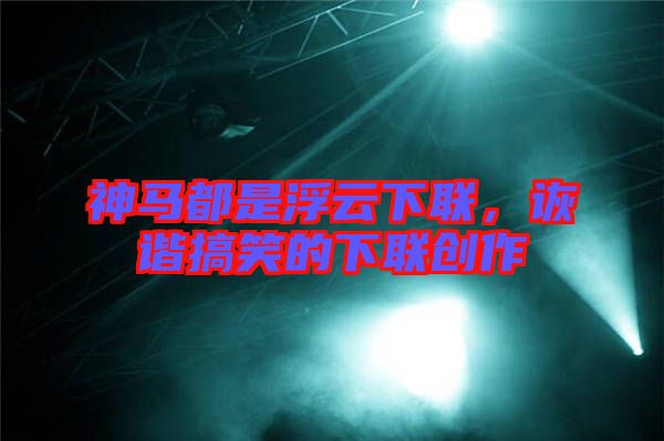 神馬都是浮云下聯(lián)，詼諧搞笑的下聯(lián)創(chuàng)作