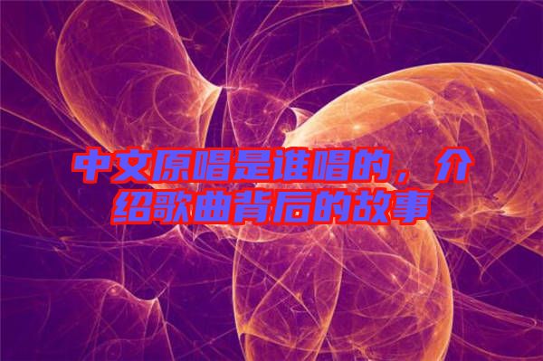 中文原唱是誰(shuí)唱的，介紹歌曲背后的故事