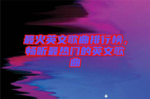 最火英文歌曲排行榜，暢聽最熱門的英文歌曲