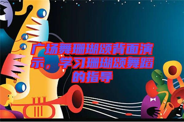 廣場舞珊瑚頌背面演示，學(xué)習(xí)珊瑚頌舞蹈的指導(dǎo)