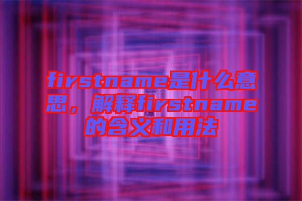 firstname是什么意思，解釋firstname的含義和用法