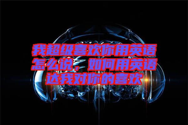 我超級(jí)喜歡你用英語(yǔ)怎么說(shuō)，如何用英語(yǔ)達(dá)我對(duì)你的喜歡