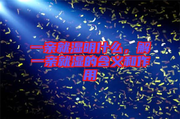 一親就濕明什么，解一親就濕的含義和作用