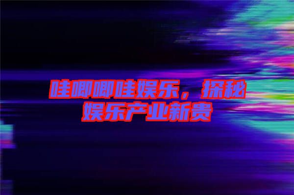 哇唧唧哇娛樂，探秘娛樂產(chǎn)業(yè)新貴